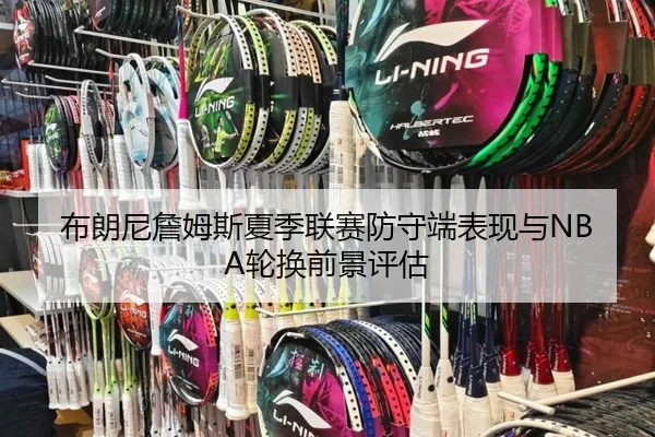 布朗尼詹姆斯夏季联赛防守端表现与NBA轮换前景评估