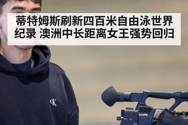 蒂特姆斯刷新四百米自由泳世界纪录 澳洲中长距离女王强势回归