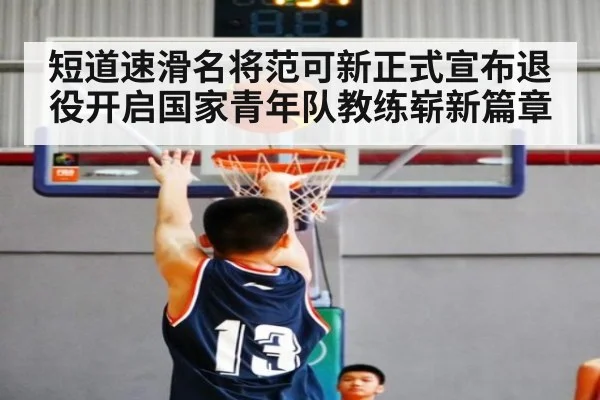 短道速滑名将范可新正式宣布退役开启国家青年队教练崭新篇章