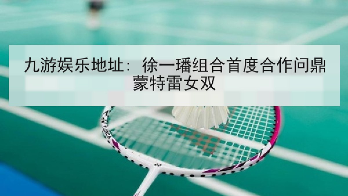 九游娱乐地址: 徐一璠组合首度合作问鼎蒙特雷女双