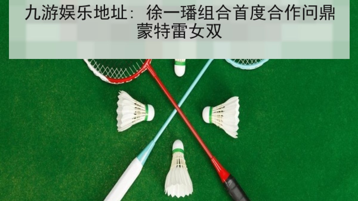 九游娱乐地址: 徐一璠组合首度合作问鼎蒙特雷女双