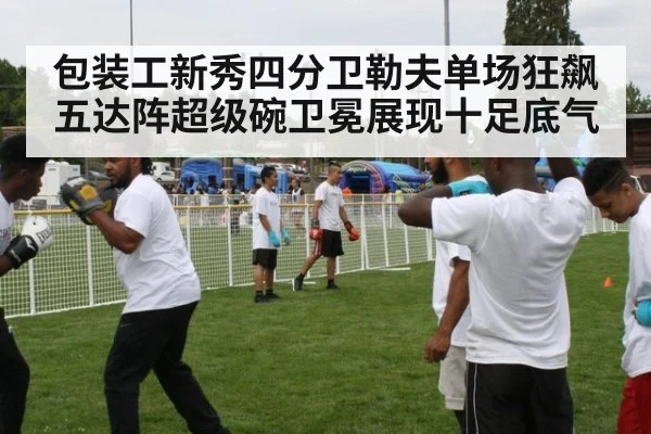 包装工新秀四分卫勒夫单场狂飙五达阵超级碗卫冕展现十足底气