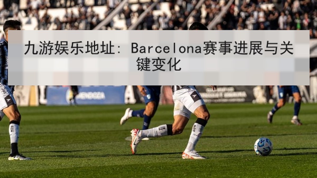 九游娱乐地址: Barcelona赛事进展与关键变化 九游娱乐地址: Barcelona赛事进展与关键变化