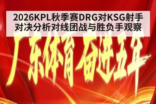 2026KPL秋季赛DRG对KSG射手对决分析对线团战与胜负手观察